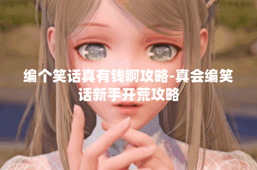 编个笑话真有钱啊攻略-真会编笑话新手开荒攻略