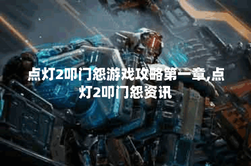 点灯2叩门怨游戏攻略第一章,点灯2叩门怨资讯