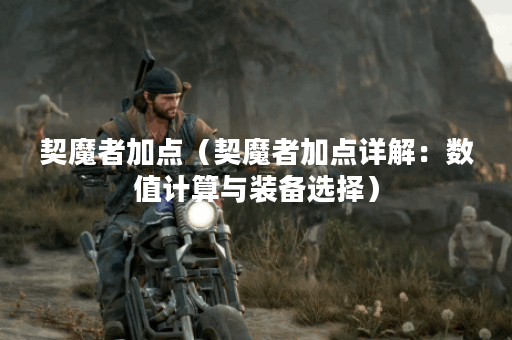 契魔者加点（契魔者加点详解：数值计算与装备选择）