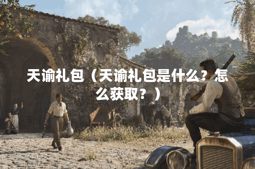 天谕礼包（天谕礼包是什么？怎么获取？）