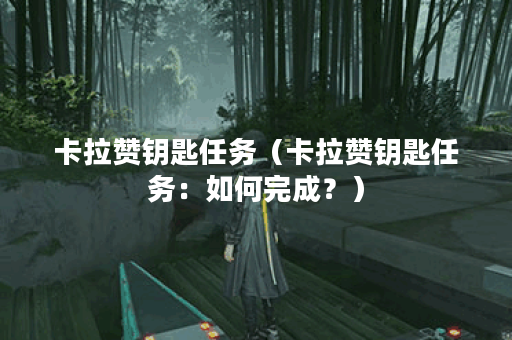 卡拉赞钥匙任务（卡拉赞钥匙任务：如何完成？）