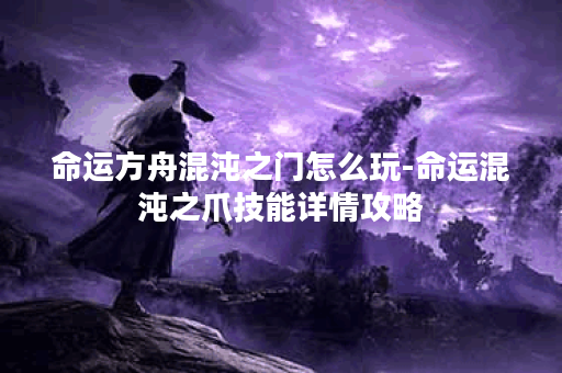 命运方舟混沌之门怎么玩-命运混沌之爪技能详情攻略
