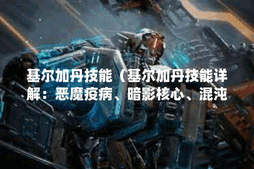 基尔加丹技能（基尔加丹技能详解：恶魔疫病、暗影核心、混沌烙印等