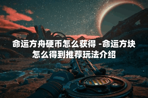 命运方舟硬币怎么获得 -命运方块怎么得到推荐玩法介绍