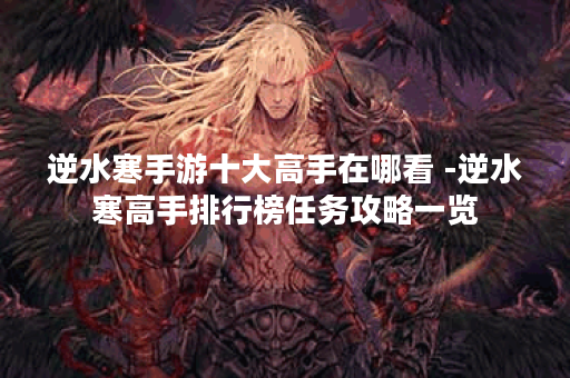 逆水寒手游十大高手在哪看 -逆水寒高手排行榜任务攻略一览