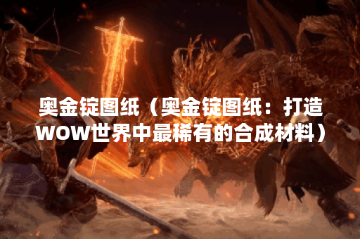 奥金锭图纸（奥金锭图纸：打造WOW世界中最稀有的合成材料）