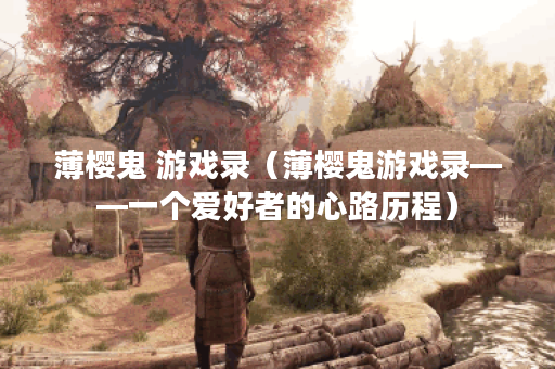 薄樱鬼 游戏录（薄樱鬼游戏录——一个爱好者的心路历程）