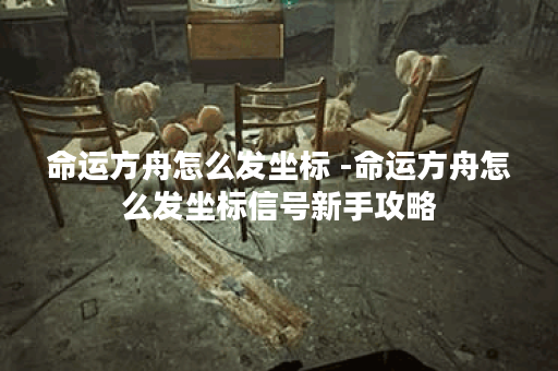 命运方舟怎么发坐标 -命运方舟怎么发坐标信号新手攻略