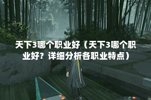 天下3哪个职业好(天下3哪个职业好?详细分析各职业特点) 天下3哪个职业好(天下3哪个职业好?详细分析各职业特点)