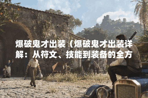 爆破鬼才出装（爆破鬼才出装详解：从符文、技能到装备的全方位分析