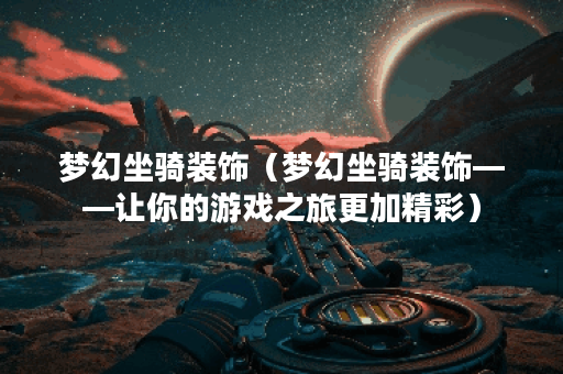 梦幻坐骑装饰（梦幻坐骑装饰——让你的游戏之旅更加精彩）