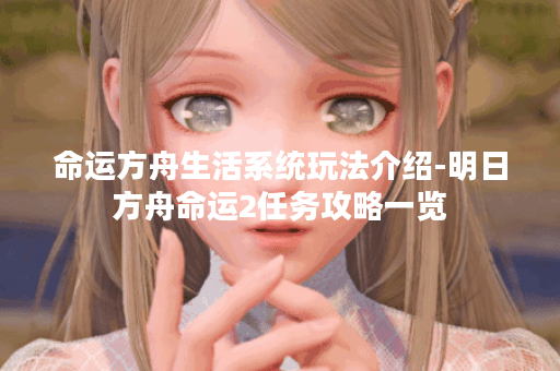 命运方舟生活系统玩法介绍-明日方舟命运2任务攻略一览 命运方舟生活系统玩法介绍-明日方舟命运2任务攻略一览