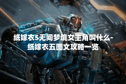 纸嫁衣5无间梦境女主角叫什么-纸嫁衣五图文攻略一览