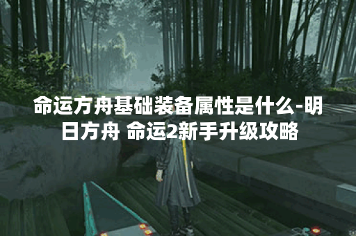 命运方舟基础装备属性是什么-明日方舟 命运2新手升级攻略
