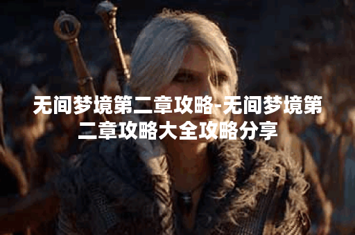 无间梦境第二章攻略-无间梦境第二章攻略大全攻略分享