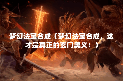 梦幻法宝合成（梦幻法宝合成，这才是真正的玄门奥义！）