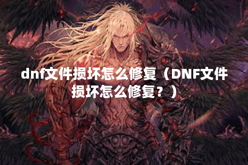 dnf文件损坏怎么修复（DNF文件损坏怎么修复？）