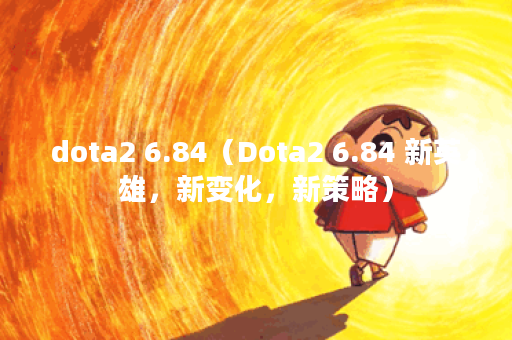 dota2 6.84（Dota2 6.84 新英雄，新变化，新策略）