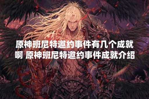 原神班尼特邀约事件有几个成就啊 原神班尼特邀约事件成就介绍,原神资讯
