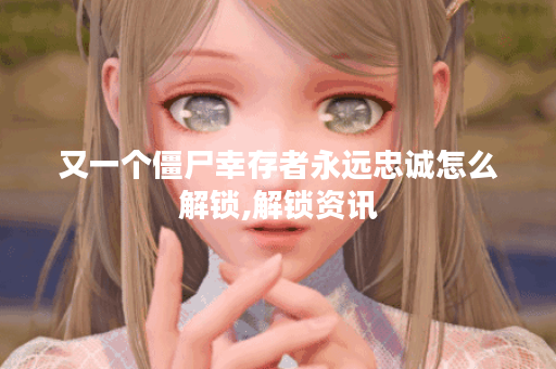 又一个僵尸幸存者永远忠诚怎么解锁,解锁资讯 又一个僵尸幸存者永远忠诚怎么解锁,解锁资讯