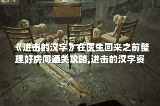 《进击的汉字》在医生回来之前整理好房间通关攻略,进击的汉字资讯 《进击的汉字》在医生回来之前整理好房间通关攻略,进击的汉字资讯