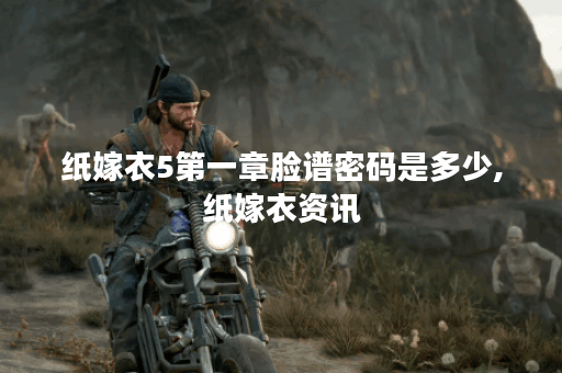 纸嫁衣5第一章脸谱密码是多少,纸嫁衣资讯
