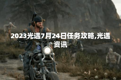 2023光遇7月24日任务攻略,光遇资讯