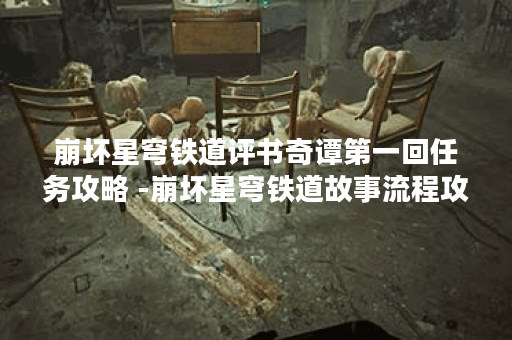 崩坏星穹铁道评书奇谭第一回任务攻略 -崩坏星穹铁道故事流程攻略