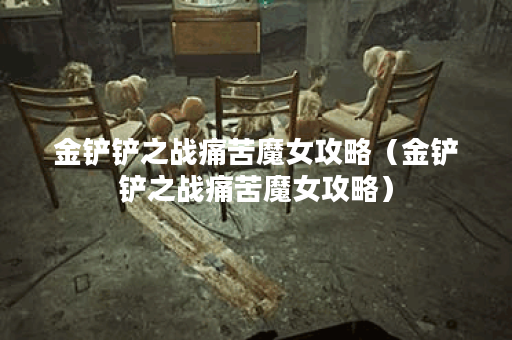 金铲铲之战痛苦魔女攻略（金铲铲之战痛苦魔女攻略）