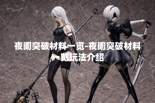 夜阑突破材料一览-夜阑突破材料一览玩法介绍