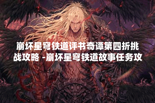 崩坏星穹铁道评书奇谭第四折挑战攻略 -崩坏星穹铁道故事任务攻略一览