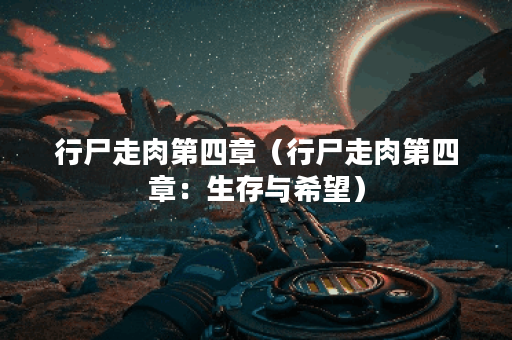 行尸走肉第四章（行尸走肉第四章：生存与希望）