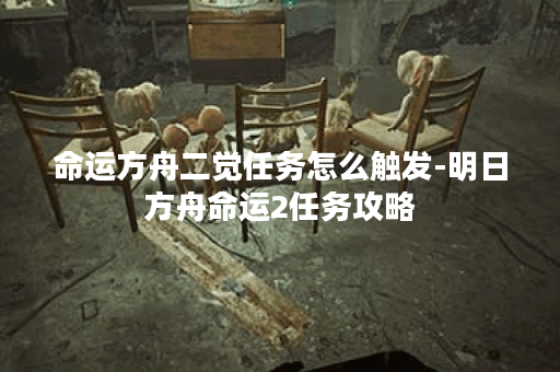 命运方舟二觉任务怎么触发-明日方舟命运2任务攻略