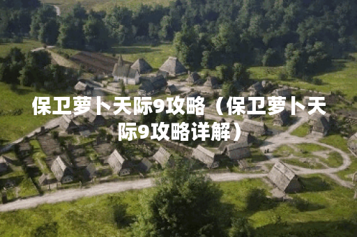 保卫萝卜天际9攻略（保卫萝卜天际9攻略详解）