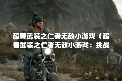 超兽武装之仁者无敌小游戏（超兽武装之仁者无敌小游戏：挑战动作的