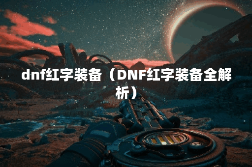 dnf红字装备（DNF红字装备全解析）