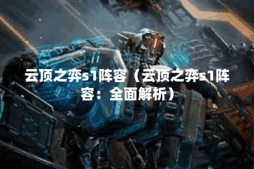 云顶之弈s1阵容（云顶之弈s1阵容：全面解析）