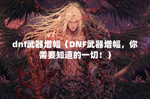 dnf武器增幅（DNF武器增幅，你需要知道的一切！）