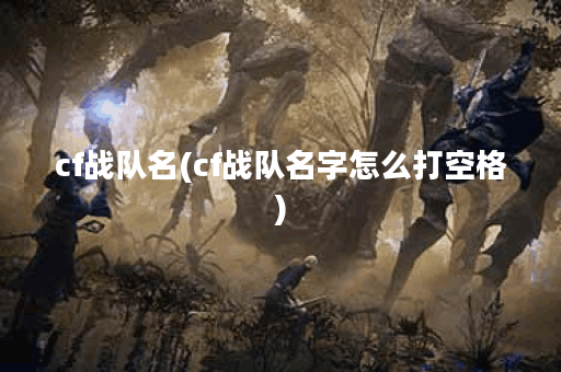cf战队名(cf战队名字怎么打空格)