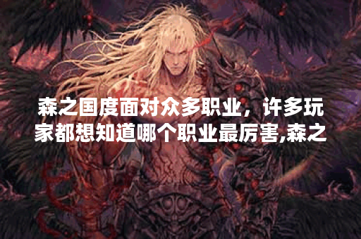 森之国度面对众多职业，许多玩家都想知道哪个职业最厉害,森之国度资讯