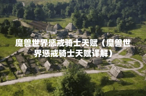魔兽世界惩戒骑士天赋（魔兽世界惩戒骑士天赋详解）
