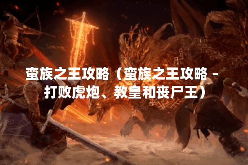 蛮族之王攻略（蛮族之王攻略 – 打败虎炮、教皇和丧尸王）
