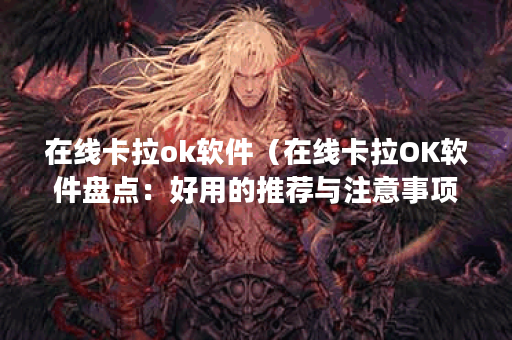 在线卡拉ok软件（在线卡拉OK软件盘点：好用的推荐与注意事项）