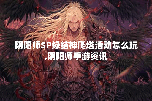 阴阳师SP缘结神爬塔活动怎么玩,阴阳师手游资讯