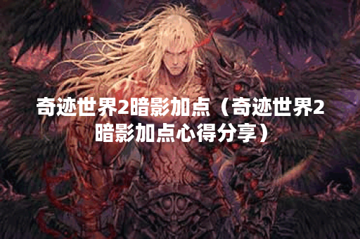 奇迹世界2暗影加点（奇迹世界2暗影加点心得分享）