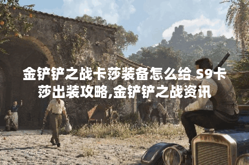 金铲铲之战卡莎装备怎么给 S9卡莎出装攻略,金铲铲之战资讯