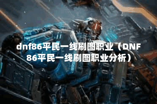 dnf86平民一线刷图职业（DNF86平民一线刷图职业分析）