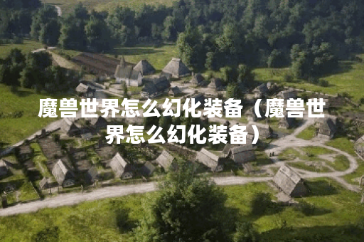 魔兽世界怎么幻化装备（魔兽世界怎么幻化装备）