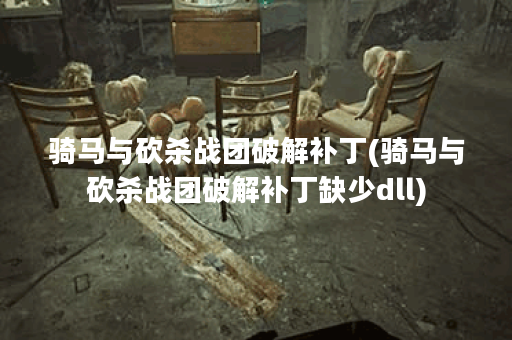 骑马与砍杀战团破解补丁(骑马与砍杀战团破解补丁缺少dll)