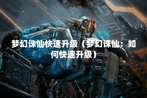 梦幻诛仙快速升级（梦幻诛仙：如何快速升级）